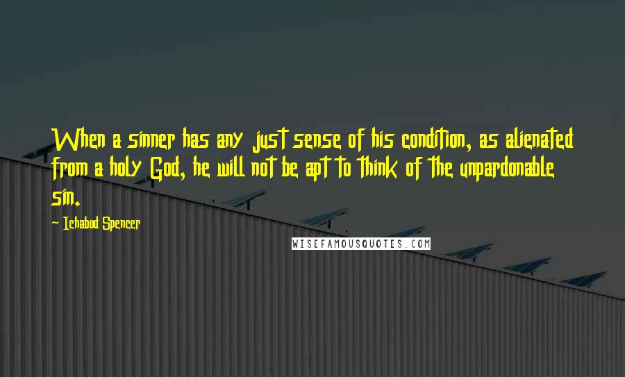 Ichabod Spencer Quotes: When a sinner has any just sense of his condition, as alienated from a holy God, he will not be apt to think of the unpardonable sin.