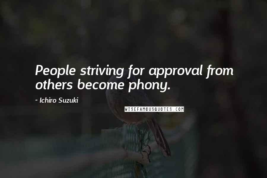 Ichiro Suzuki Quotes: People striving for approval from others become phony.