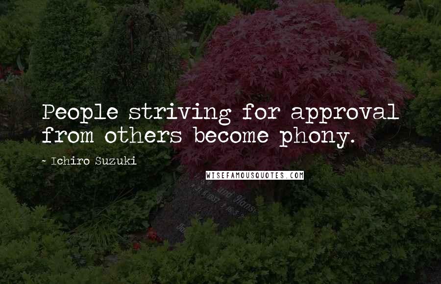 Ichiro Suzuki Quotes: People striving for approval from others become phony.