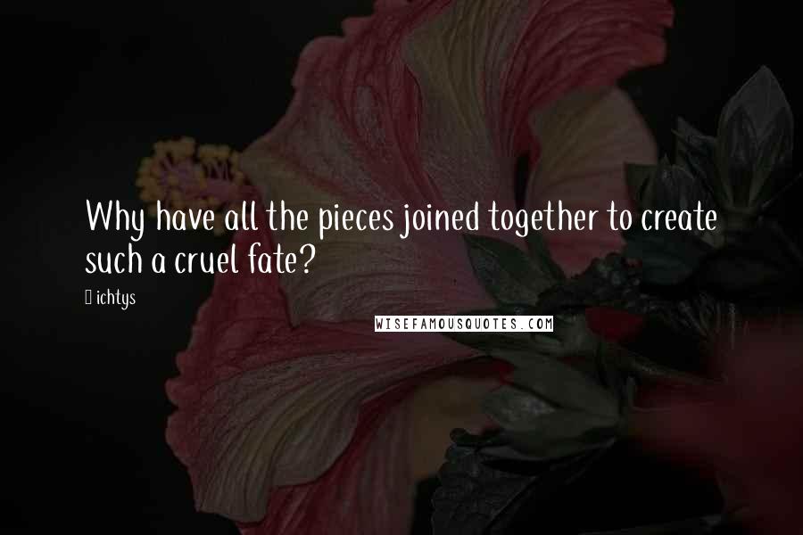 Ichtys Quotes: Why have all the pieces joined together to create such a cruel fate?