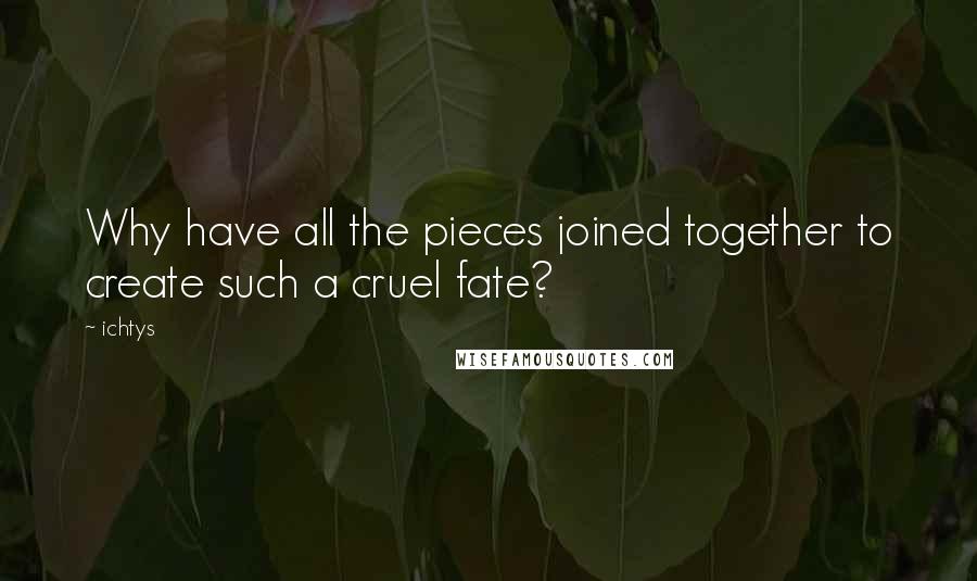 Ichtys Quotes: Why have all the pieces joined together to create such a cruel fate?