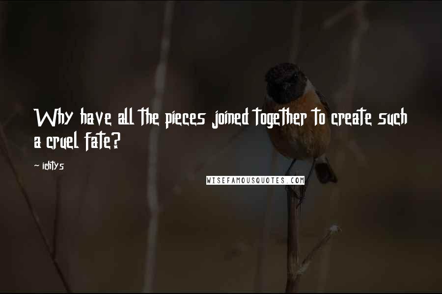 Ichtys Quotes: Why have all the pieces joined together to create such a cruel fate?