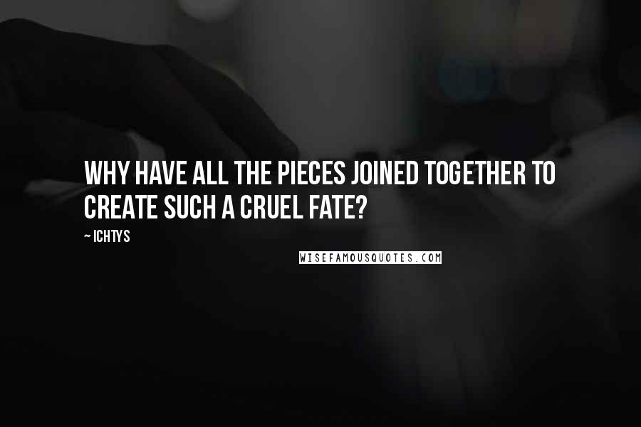 Ichtys Quotes: Why have all the pieces joined together to create such a cruel fate?