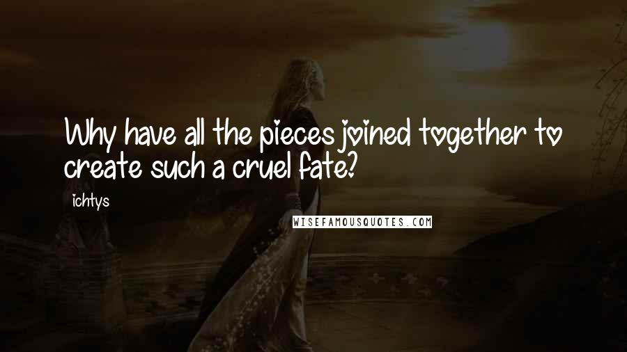 Ichtys Quotes: Why have all the pieces joined together to create such a cruel fate?