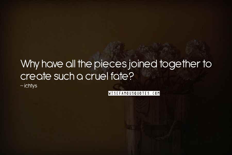 Ichtys Quotes: Why have all the pieces joined together to create such a cruel fate?