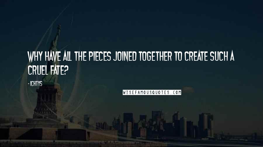 Ichtys Quotes: Why have all the pieces joined together to create such a cruel fate?