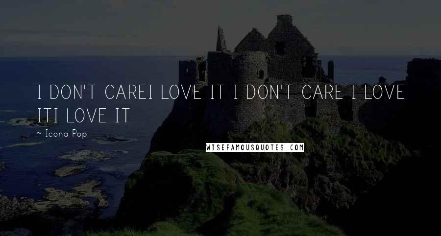 Icona Pop Quotes: I DON'T CAREI LOVE IT I DON'T CARE I LOVE ITI LOVE IT