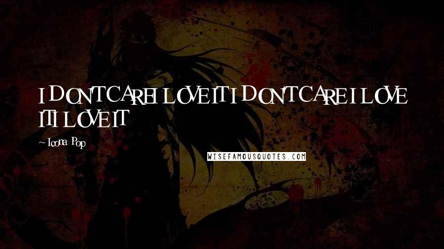 Icona Pop Quotes: I DON'T CAREI LOVE IT I DON'T CARE I LOVE ITI LOVE IT