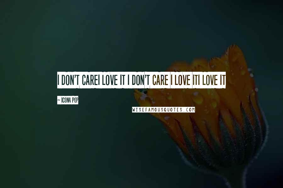 Icona Pop Quotes: I DON'T CAREI LOVE IT I DON'T CARE I LOVE ITI LOVE IT