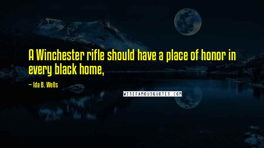 Ida B. Wells Quotes: A Winchester rifle should have a place of honor in every black home,