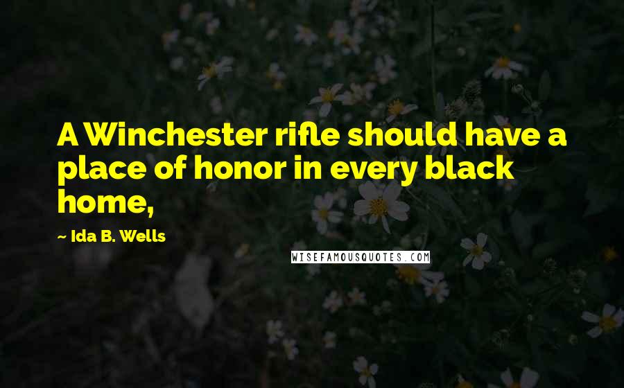 Ida B. Wells Quotes: A Winchester rifle should have a place of honor in every black home,