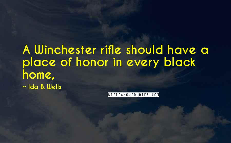 Ida B. Wells Quotes: A Winchester rifle should have a place of honor in every black home,