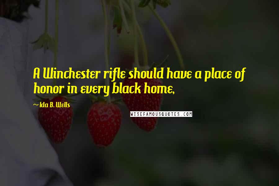 Ida B. Wells Quotes: A Winchester rifle should have a place of honor in every black home,