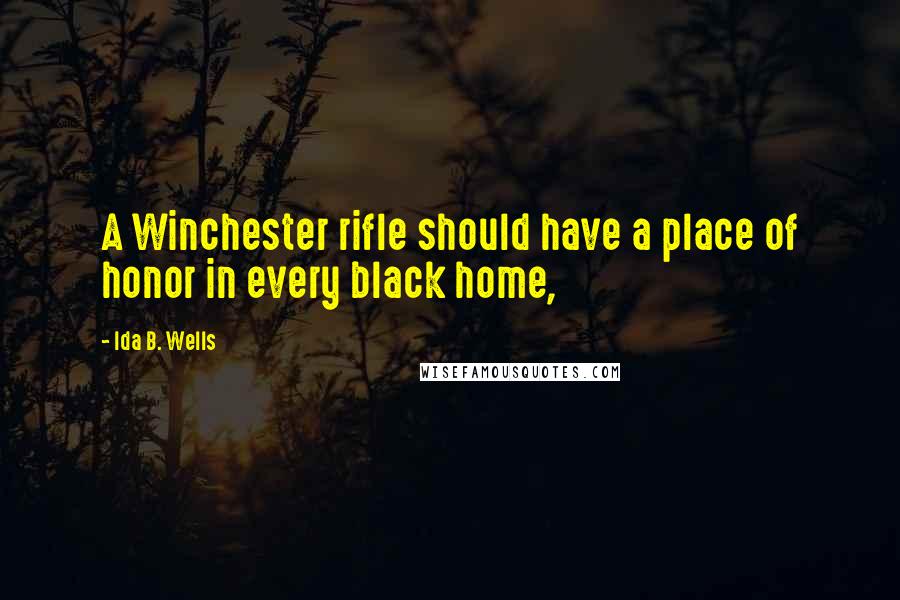 Ida B. Wells Quotes: A Winchester rifle should have a place of honor in every black home,