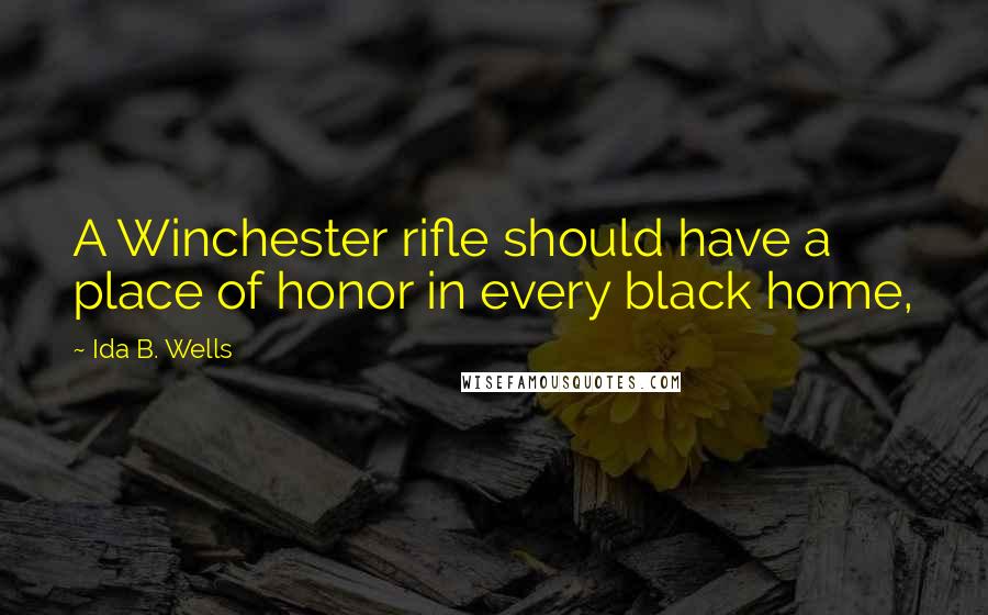 Ida B. Wells Quotes: A Winchester rifle should have a place of honor in every black home,