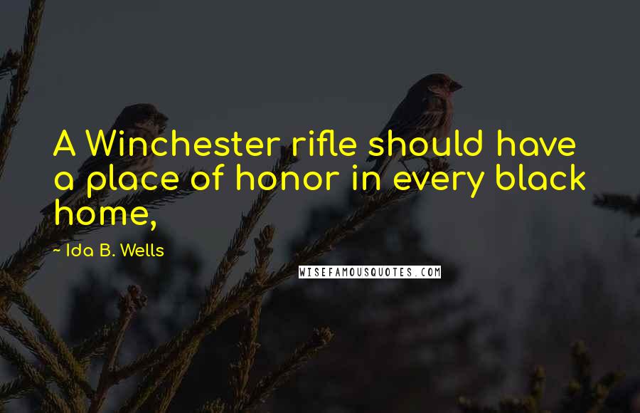 Ida B. Wells Quotes: A Winchester rifle should have a place of honor in every black home,