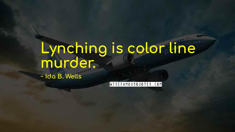 Ida B. Wells Quotes: Lynching is color line murder.