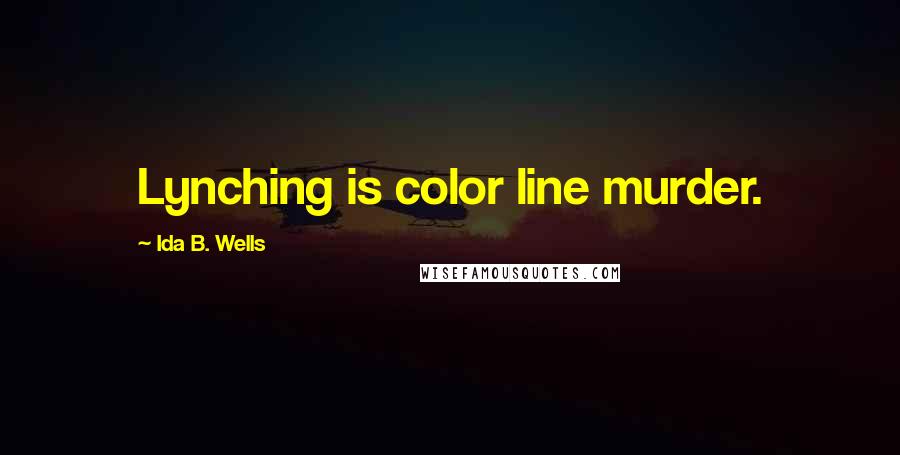 Ida B. Wells Quotes: Lynching is color line murder.