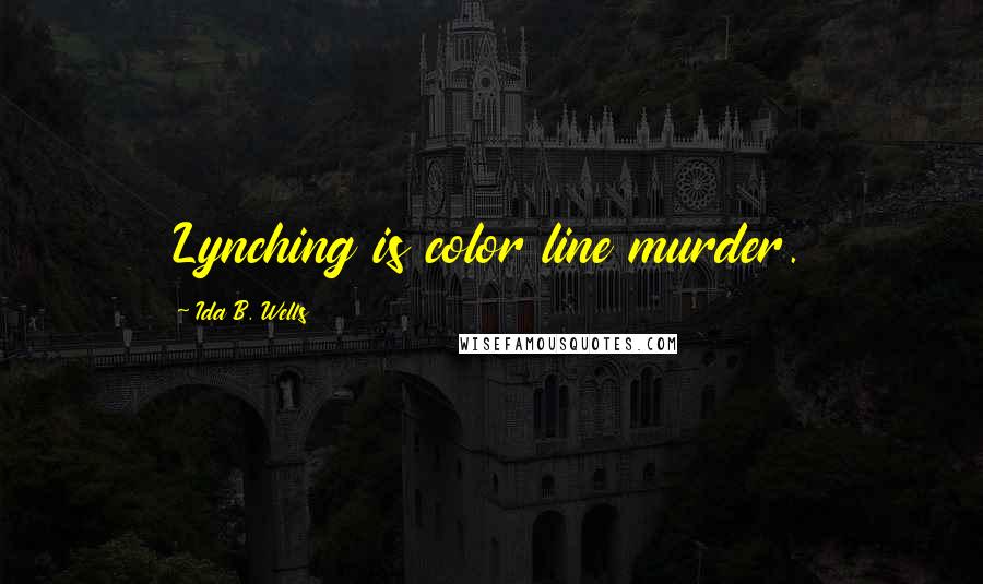 Ida B. Wells Quotes: Lynching is color line murder.