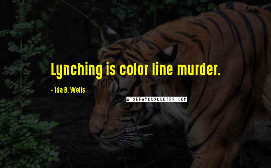 Ida B. Wells Quotes: Lynching is color line murder.