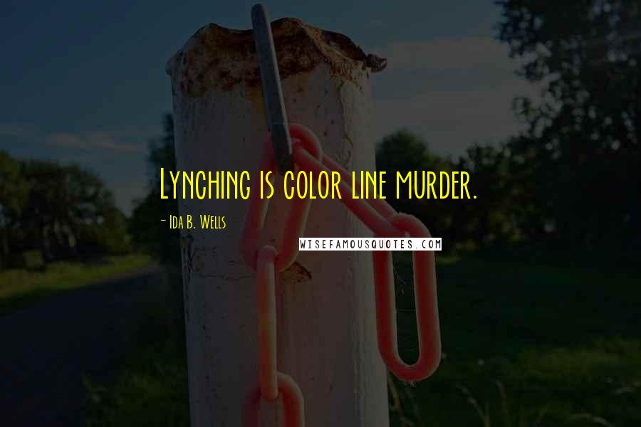 Ida B. Wells Quotes: Lynching is color line murder.