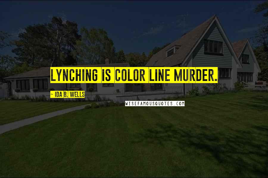 Ida B. Wells Quotes: Lynching is color line murder.
