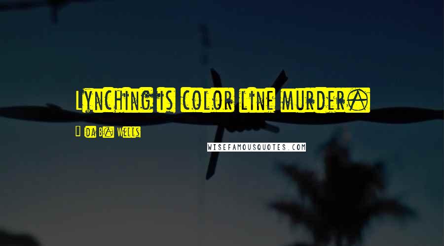 Ida B. Wells Quotes: Lynching is color line murder.
