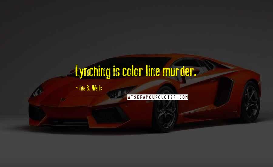 Ida B. Wells Quotes: Lynching is color line murder.
