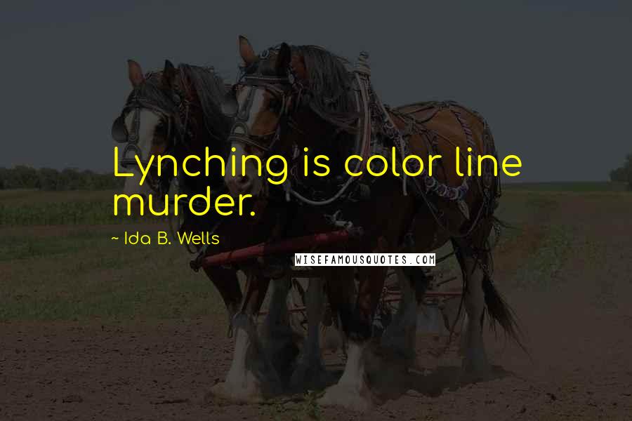 Ida B. Wells Quotes: Lynching is color line murder.