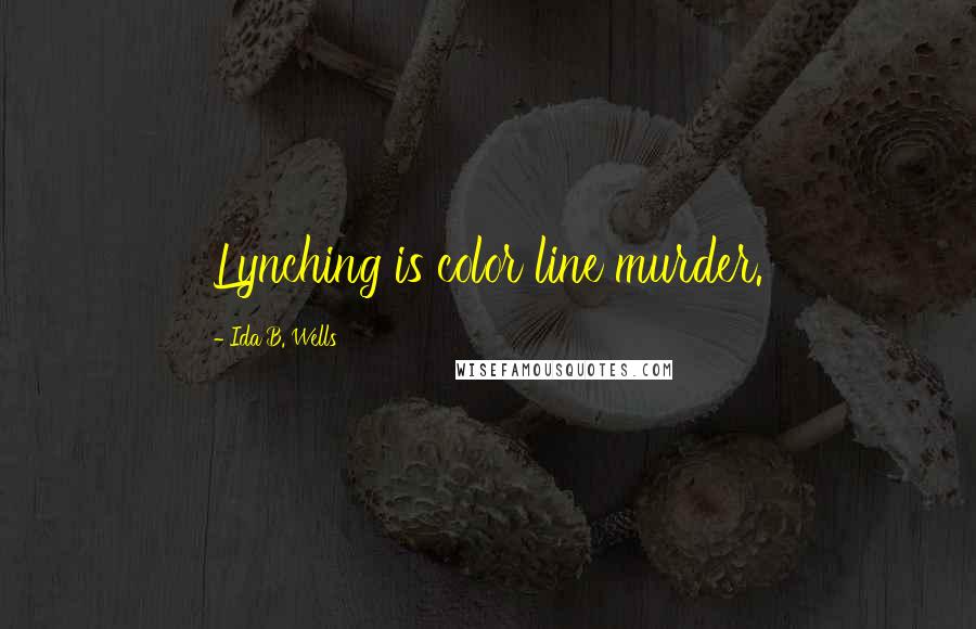 Ida B. Wells Quotes: Lynching is color line murder.