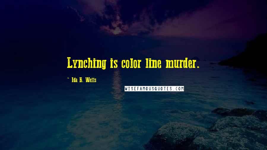 Ida B. Wells Quotes: Lynching is color line murder.