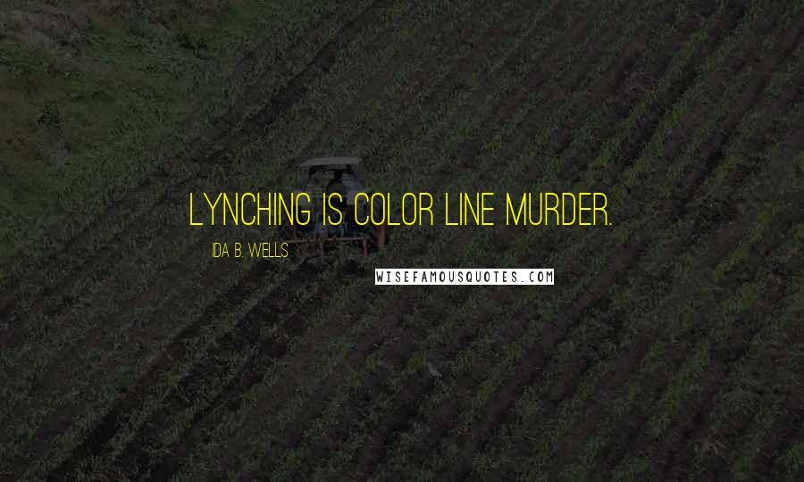 Ida B. Wells Quotes: Lynching is color line murder.