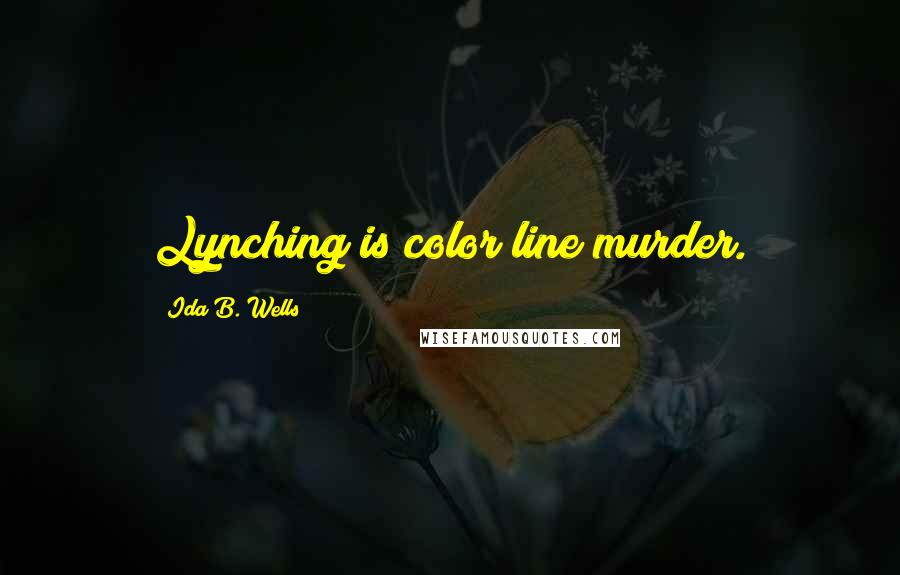 Ida B. Wells Quotes: Lynching is color line murder.