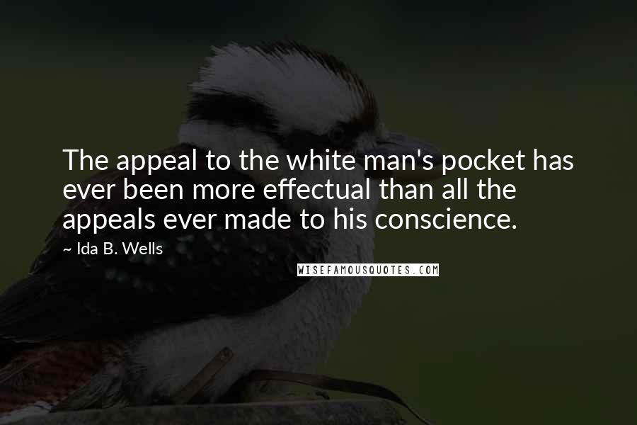 Ida B. Wells Quotes: The appeal to the white man's pocket has ever been more effectual than all the appeals ever made to his conscience.