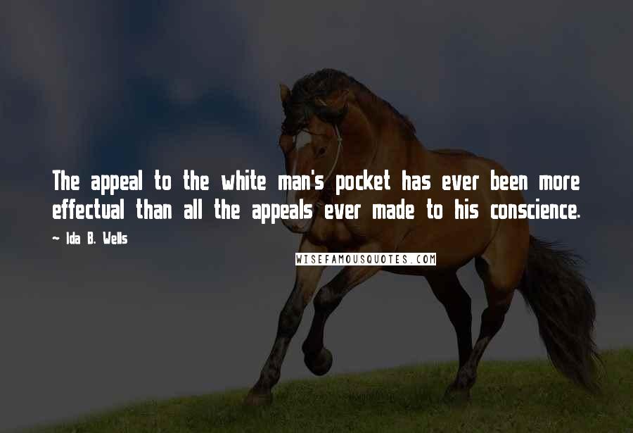 Ida B. Wells Quotes: The appeal to the white man's pocket has ever been more effectual than all the appeals ever made to his conscience.