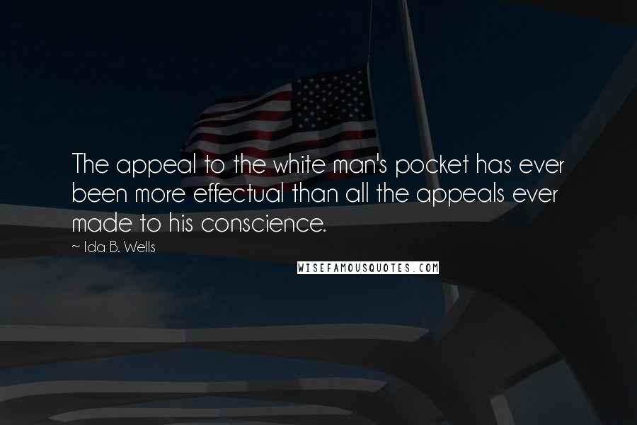 Ida B. Wells Quotes: The appeal to the white man's pocket has ever been more effectual than all the appeals ever made to his conscience.