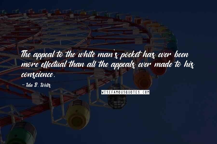 Ida B. Wells Quotes: The appeal to the white man's pocket has ever been more effectual than all the appeals ever made to his conscience.