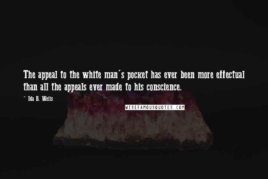 Ida B. Wells Quotes: The appeal to the white man's pocket has ever been more effectual than all the appeals ever made to his conscience.