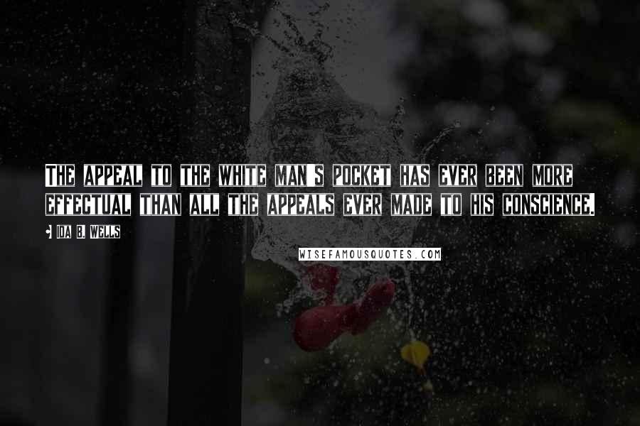 Ida B. Wells Quotes: The appeal to the white man's pocket has ever been more effectual than all the appeals ever made to his conscience.