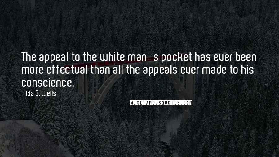 Ida B. Wells Quotes: The appeal to the white man's pocket has ever been more effectual than all the appeals ever made to his conscience.