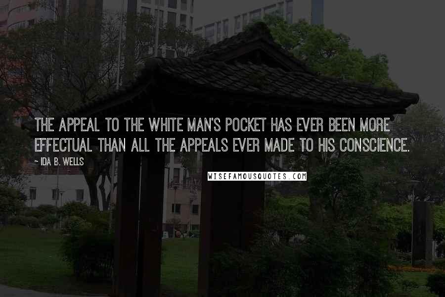 Ida B. Wells Quotes: The appeal to the white man's pocket has ever been more effectual than all the appeals ever made to his conscience.