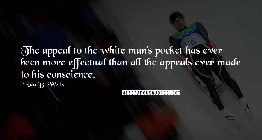 Ida B. Wells Quotes: The appeal to the white man's pocket has ever been more effectual than all the appeals ever made to his conscience.