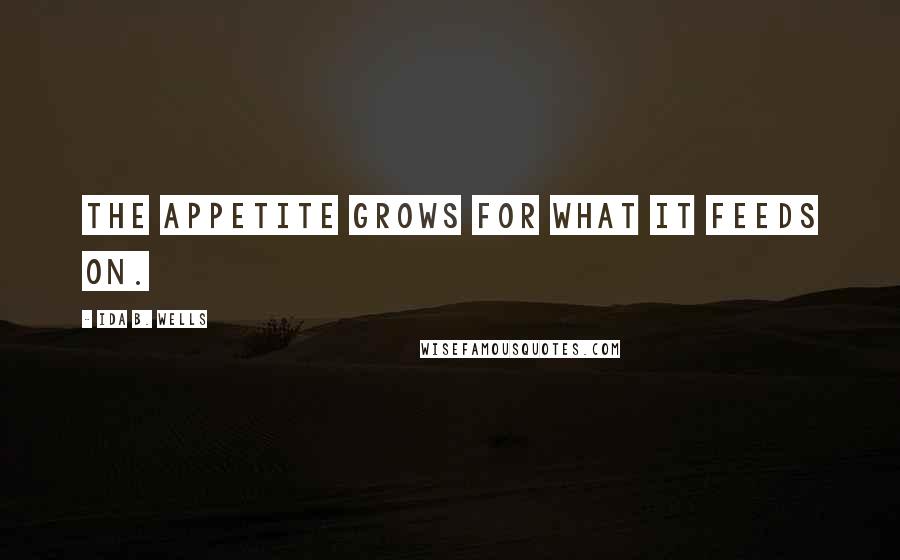 Ida B. Wells Quotes: The appetite grows for what it feeds on.