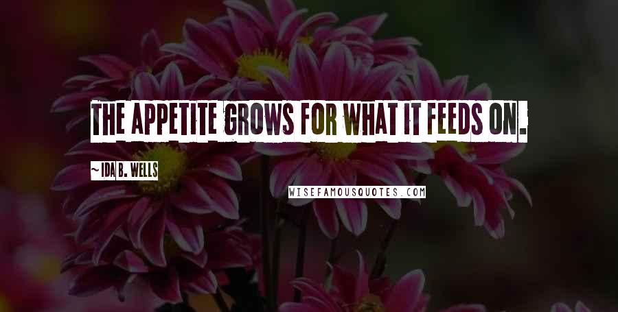 Ida B. Wells Quotes: The appetite grows for what it feeds on.