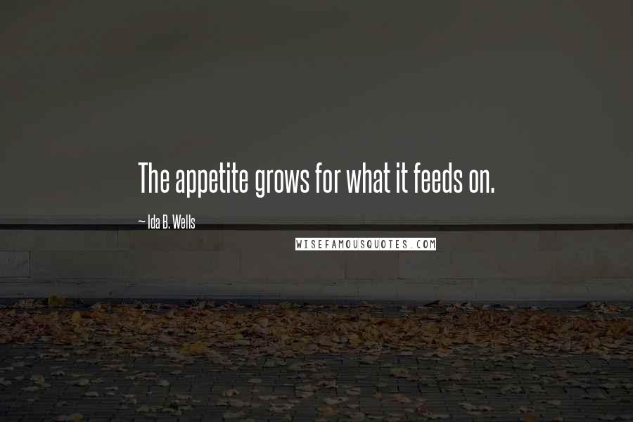 Ida B. Wells Quotes: The appetite grows for what it feeds on.