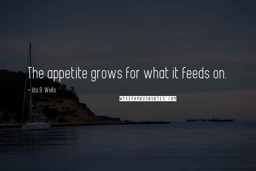 Ida B. Wells Quotes: The appetite grows for what it feeds on.