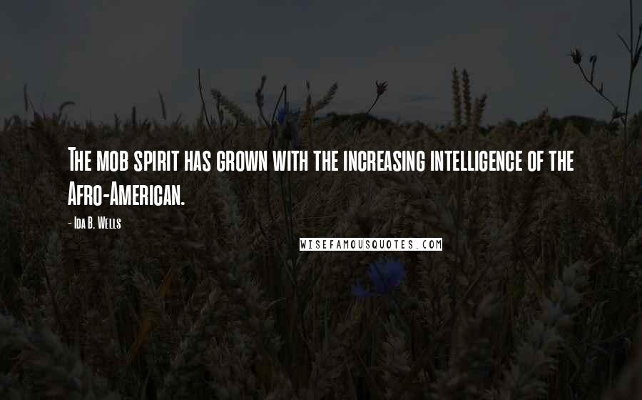 Ida B. Wells Quotes: The mob spirit has grown with the increasing intelligence of the Afro-American.