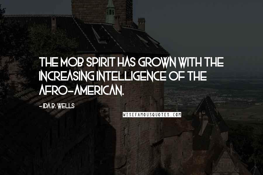 Ida B. Wells Quotes: The mob spirit has grown with the increasing intelligence of the Afro-American.