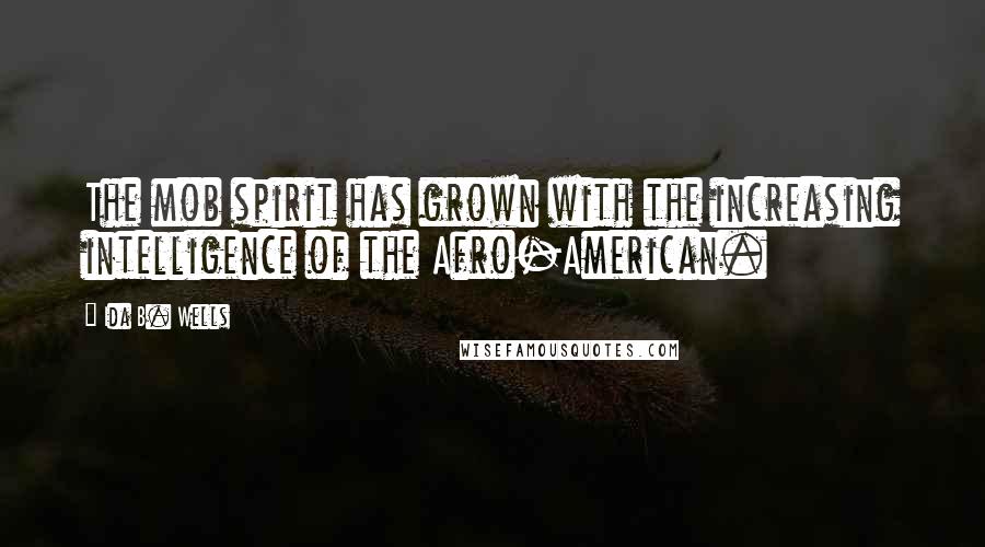 Ida B. Wells Quotes: The mob spirit has grown with the increasing intelligence of the Afro-American.