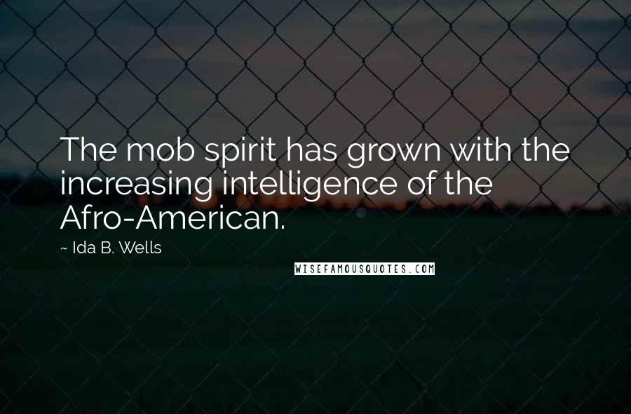 Ida B. Wells Quotes: The mob spirit has grown with the increasing intelligence of the Afro-American.